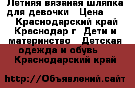 Летняя вязаная шляпка для девочки › Цена ­ 400 - Краснодарский край, Краснодар г. Дети и материнство » Детская одежда и обувь   . Краснодарский край